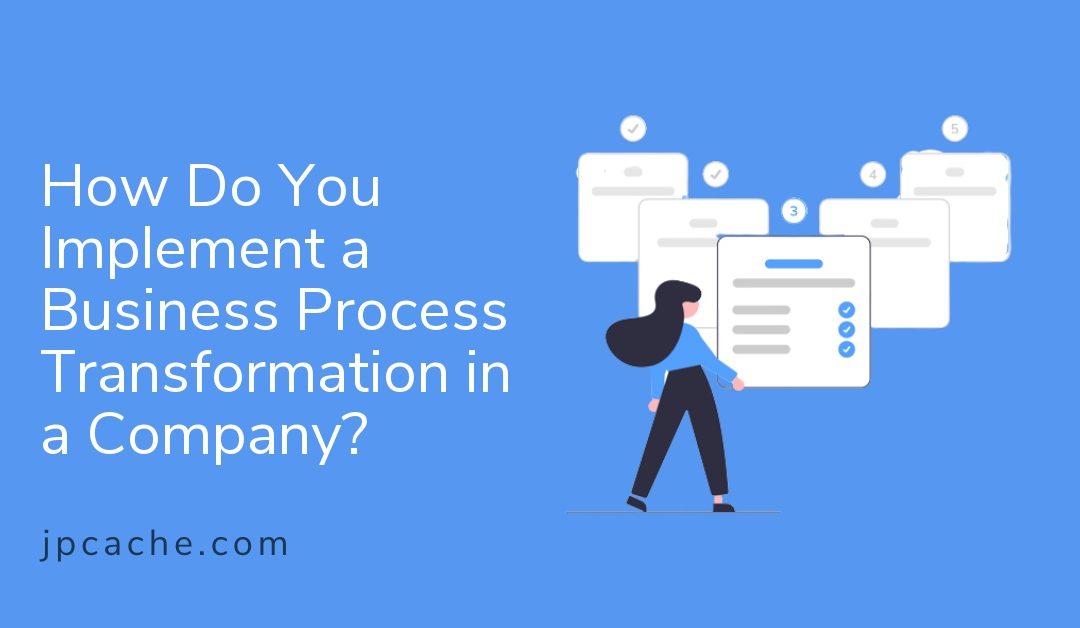 How Do You Implement a Business Process Transformation in a Company?