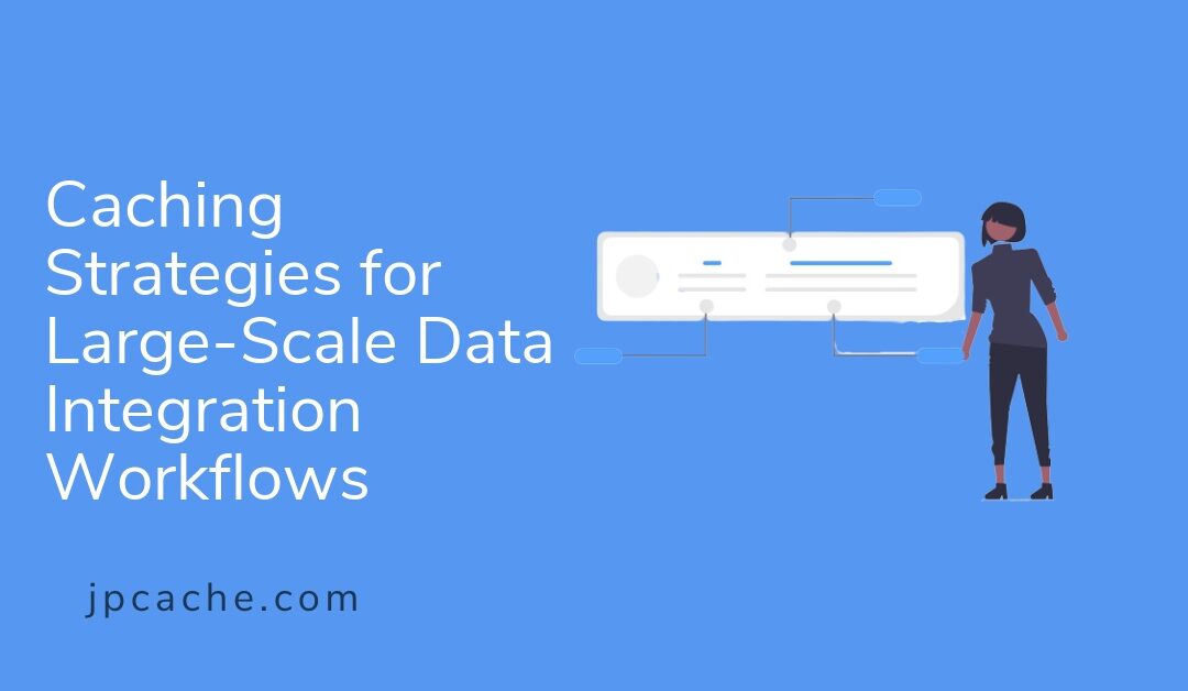 Caching Strategies for Large-Scale Data Integration Workflows