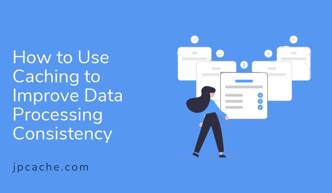 How to Use Caching to Improve Data Processing Consistency