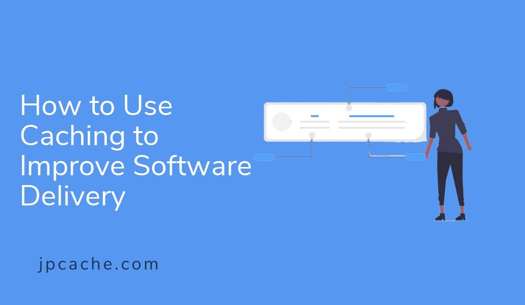 How to Use Caching to Improve Software Delivery