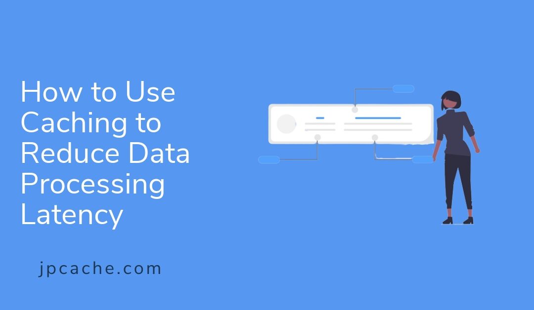 How to Use Caching to Reduce Data Processing Latency